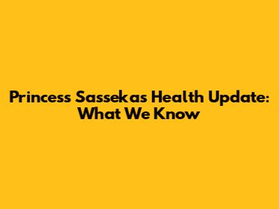 Princess Sasseka's Health Update: What We Know