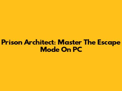 Prison Architect: Master The Escape Mode On PC