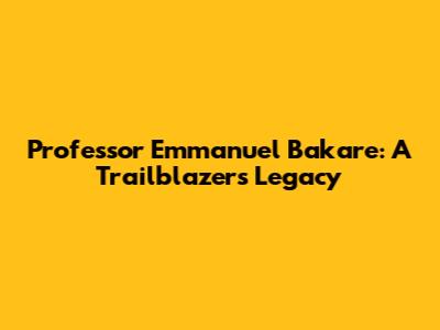 Professor Emmanuel Bakare: A Trailblazer's Legacy