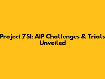 Project 75I: AIP Challenges & Trials Unveiled