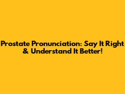 Prostate Pronunciation: Say It Right & Understand It Better!