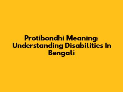 Protibondhi Meaning: Understanding Disabilities In Bengali