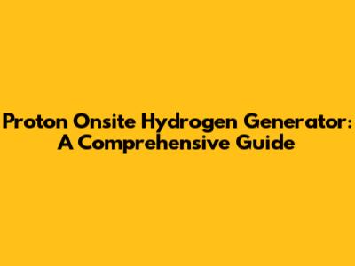 Proton Onsite Hydrogen Generator: A Comprehensive Guide
