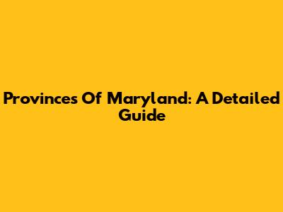 Provinces Of Maryland: A Detailed Guide