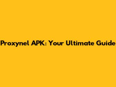 Proxynel APK: Your Ultimate Guide