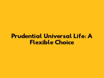 Prudential Universal Life: A Flexible Choice