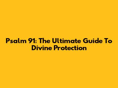 Psalm 91: The Ultimate Guide To Divine Protection