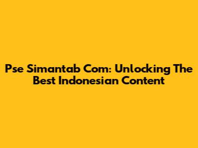 Pse Simantab Com: Unlocking The Best Indonesian Content