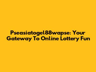 Pseasiatogel88wapse: Your Gateway To Online Lottery Fun