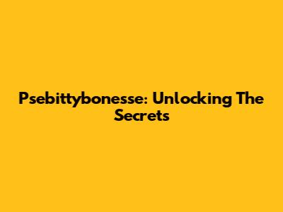 Psebittybonesse: Unlocking The Secrets