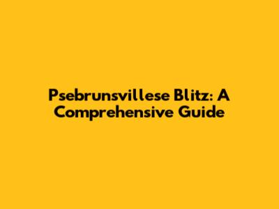 Psebrunsvillese Blitz: A Comprehensive Guide