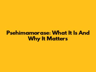 Psehimamorase: What It Is And Why It Matters