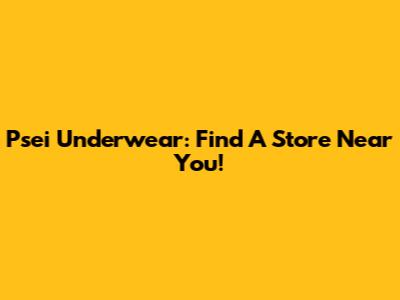 Psei Underwear: Find A Store Near You!