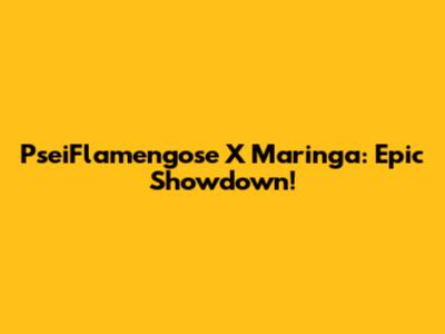 PseiFlamengose X Maringa: Epic Showdown!