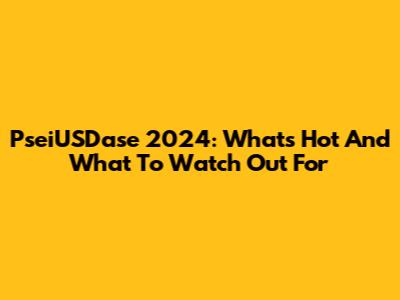 PseiUSDase 2024: What's Hot And What To Watch Out For