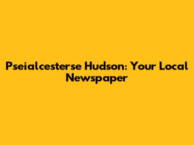 Pseialcesterse Hudson: Your Local Newspaper