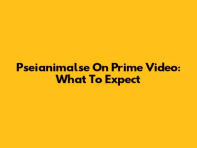 Pseianimalse On Prime Video: What To Expect