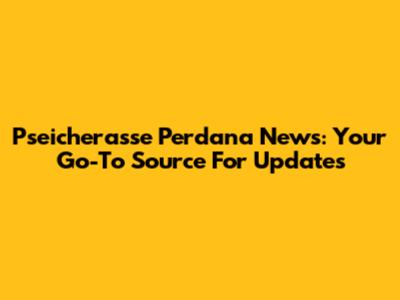 Pseicherasse Perdana News: Your Go-To Source For Updates