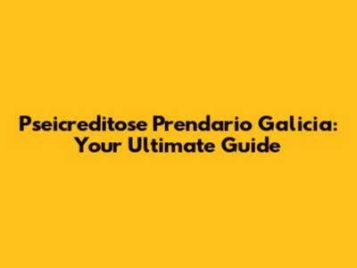 Pseicreditose Prendario Galicia: Your Ultimate Guide