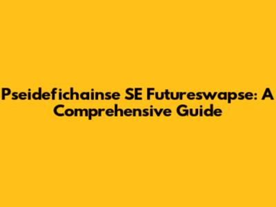 Pseidefichainse SE Futureswapse: A Comprehensive Guide