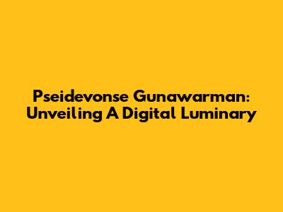 Pseidevonse Gunawarman: Unveiling A Digital Luminary
