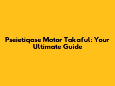 Pseietiqase Motor Takaful: Your Ultimate Guide