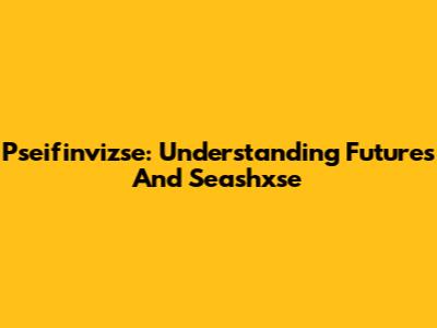 Pseifinvizse: Understanding Futures And Seashxse