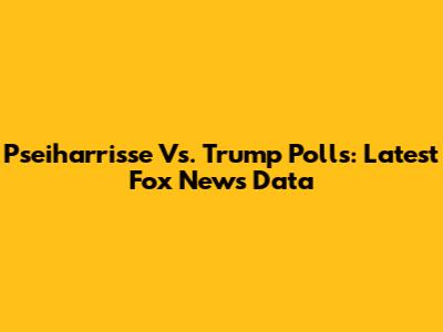 Pseiharrisse Vs. Trump Polls: Latest Fox News Data