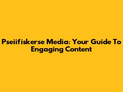 Pseiifiskerse Media: Your Guide To Engaging Content