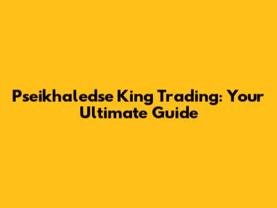 Pseikhaledse King Trading: Your Ultimate Guide