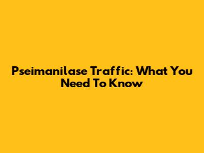 Pseimanilase Traffic: What You Need To Know