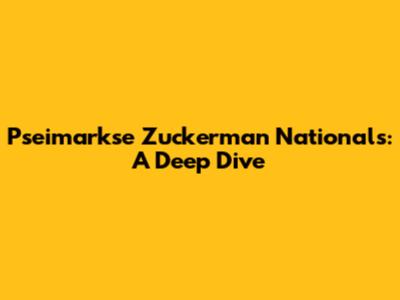 Pseimarkse Zuckerman Nationals: A Deep Dive