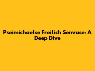 Pseimichaelse Freilich Senvase: A Deep Dive