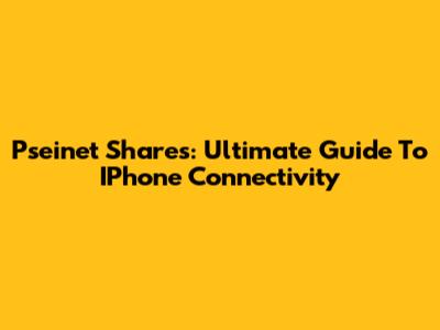 Pseinet Shares: Ultimate Guide To IPhone Connectivity