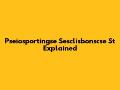 Pseiosportingse Sesclisbonscse St Explained