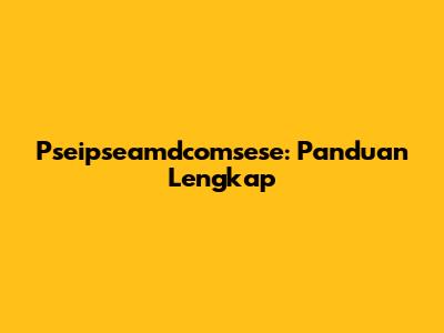Pseipseamdcomsese: Panduan Lengkap