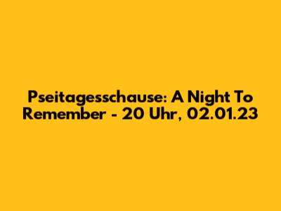 Pseitagesschause: A Night To Remember - 20 Uhr, 02.01.23