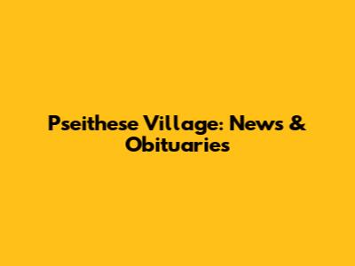 Pseithese Village: News & Obituaries