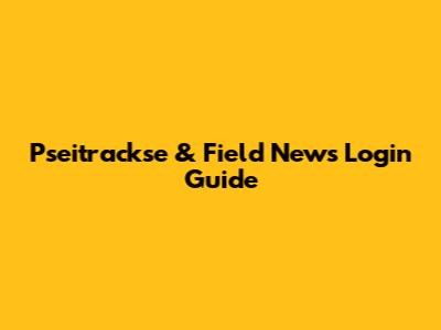 Pseitrackse & Field News Login Guide