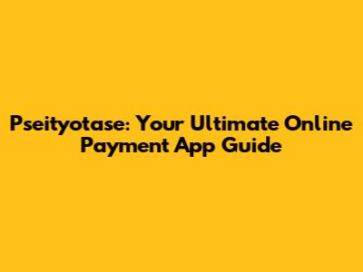 Pseityotase: Your Ultimate Online Payment App Guide