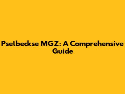 Pselbeckse MGZ: A Comprehensive Guide