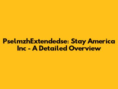 PselmzhExtendedse: Stay America Inc - A Detailed Overview