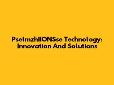 PselmzhIIONSse Technology: Innovation And Solutions