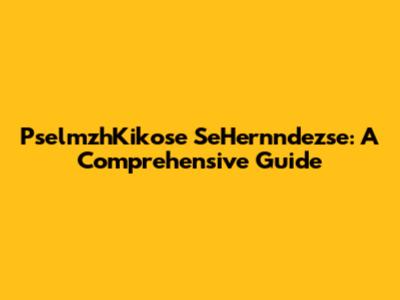 PselmzhKikose SeHernndezse: A Comprehensive Guide