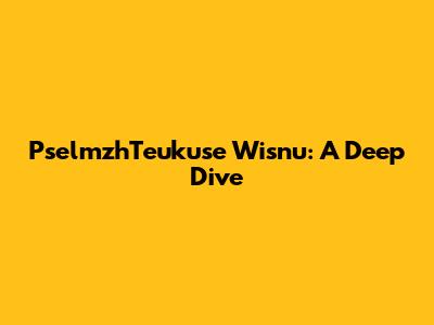 PselmzhTeukuse Wisnu: A Deep Dive
