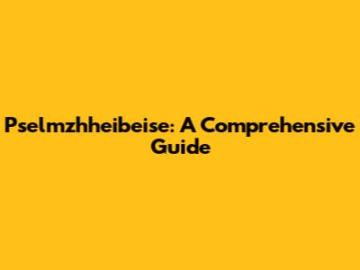 Pselmzhheibeise: A Comprehensive Guide