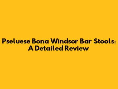 Pseluese Bona Windsor Bar Stools: A Detailed Review