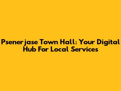 Psenerjase Town Hall: Your Digital Hub For Local Services