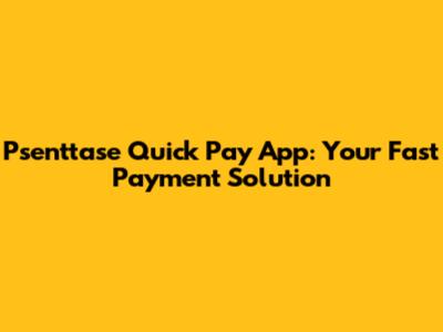Psenttase Quick Pay App: Your Fast Payment Solution