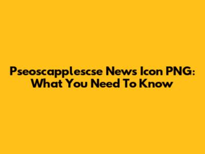 Pseoscapplescse News Icon PNG: What You Need To Know